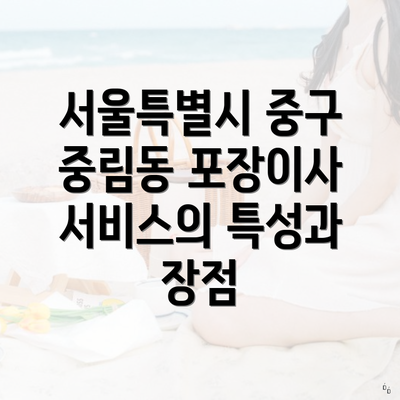 서울특별시 중구 중림동 포장이사 서비스의 특성과 장점