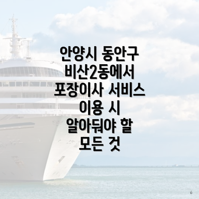 안양시 동안구 비산2동에서 포장이사 서비스 이용 시 알아둬야 할 모든 것