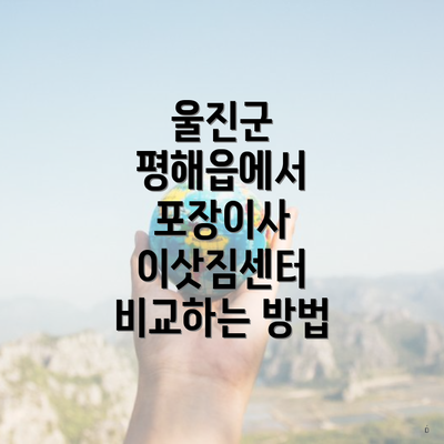울진군 평해읍에서 포장이사 이삿짐센터 비교하는 방법