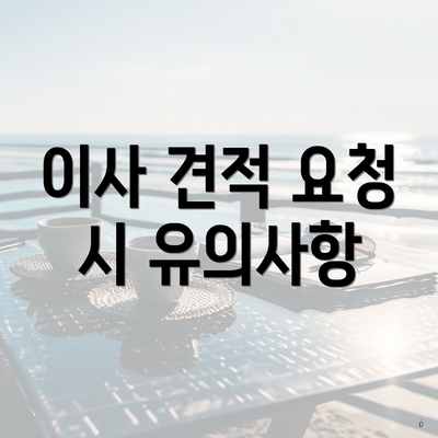 이사 견적 요청 시 유의사항