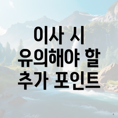 이사 시 유의해야 할 추가 포인트