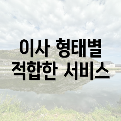 이사 형태별 적합한 서비스