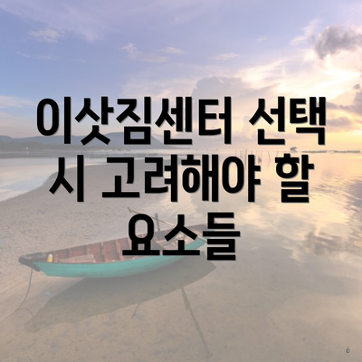 이삿짐센터 선택 시 고려해야 할 요소들