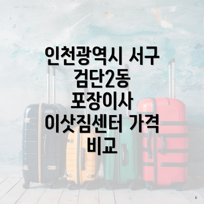 인천광역시 서구 검단2동 포장이사 이삿짐센터 가격 비교