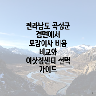 전라남도 곡성군 겸면에서 포장이사 비용 비교와 이삿짐센터 선택 가이드
