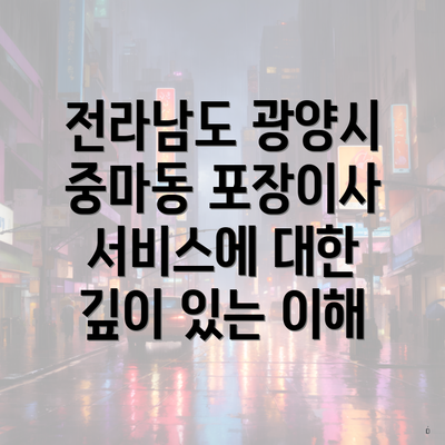 전라남도 광양시 중마동 포장이사 서비스에 대한 깊이 있는 이해