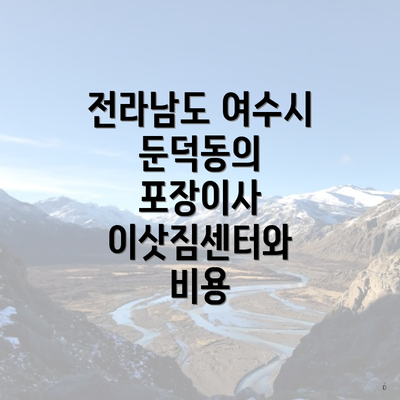 전라남도 여수시 둔덕동의 포장이사 이삿짐센터와 비용