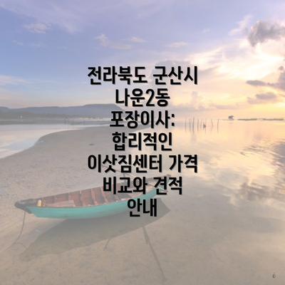전라북도 군산시 나운2동 포장이사: 합리적인 이삿짐센터 가격 비교와 견적 안내