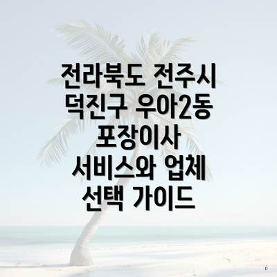 전라북도 전주시 덕진구 우아2동 포장이사 서비스와 업체 선택 가이드