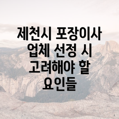 제천시 포장이사 업체 선정 시 고려해야 할 요인들