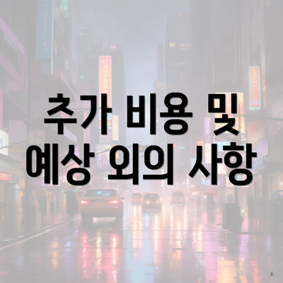 추가 비용 및 예상 외의 사항