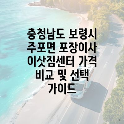 충청남도 보령시 주포면 포장이사 이삿짐센터 가격 비교 및 선택 가이드
