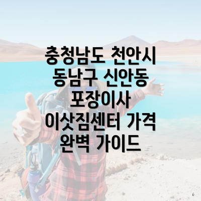 충청남도 천안시 동남구 신안동 포장이사 이삿짐센터 가격 완벽 가이드
