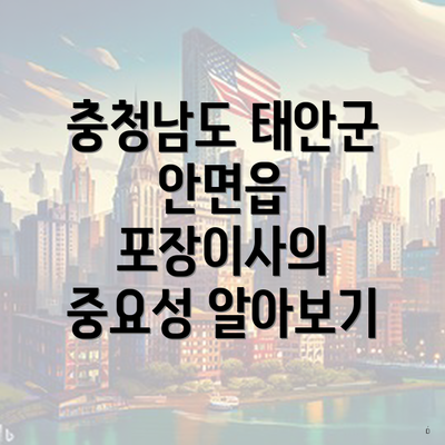 충청남도 태안군 안면읍 포장이사의 중요성 알아보기
