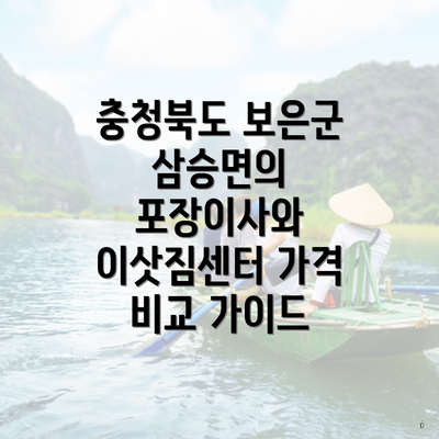 충청북도 보은군 삼승면의 포장이사와 이삿짐센터 가격 비교 가이드