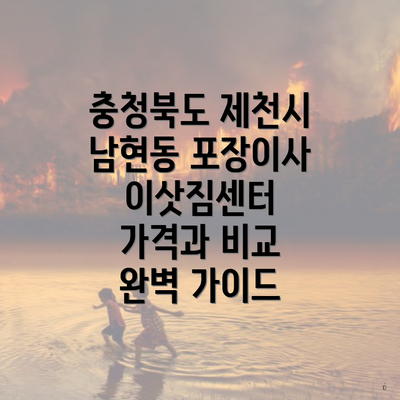 충청북도 제천시 남현동 포장이사 이삿짐센터 가격과 비교 완벽 가이드