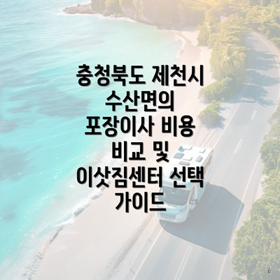 충청북도 제천시 수산면의 포장이사 비용 비교 및 이삿짐센터 선택 가이드