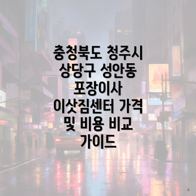충청북도 청주시 상당구 성안동 포장이사 이삿짐센터 가격 및 비용 비교 가이드