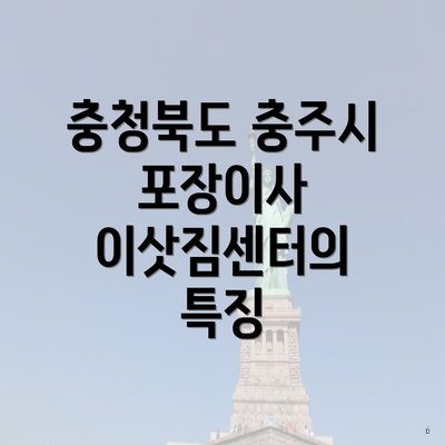 충청북도 충주시 포장이사 이삿짐센터의 특징