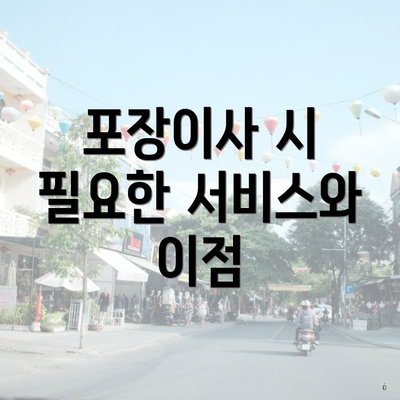 포장이사 시 필요한 서비스와 이점