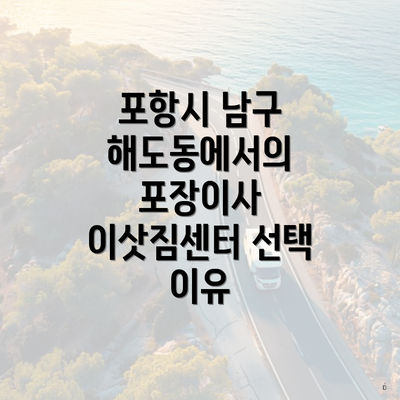 포항시 남구 해도동에서의 포장이사 이삿짐센터 선택 이유