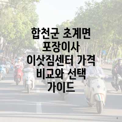 합천군 초계면 포장이사 이삿짐센터 가격 비교와 선택 가이드