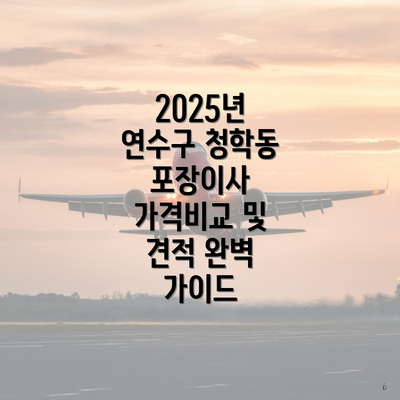 2025년 연수구 청학동 포장이사 가격비교 및 견적 완벽 가이드