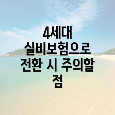 4세대 실비보험으로 전환 시 주의할 점
