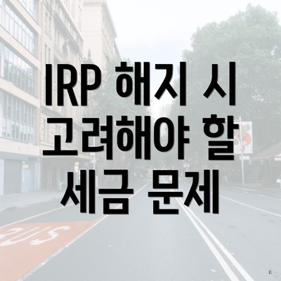 IRP 해지 시 고려해야 할 세금 문제