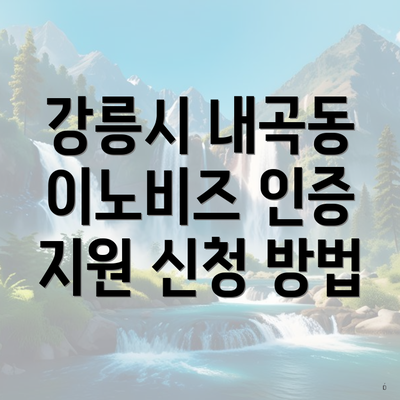 강릉시 내곡동 이노비즈 인증 지원 신청 방법