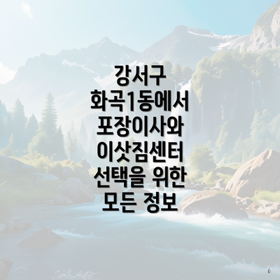 강서구 화곡1동에서 포장이사와 이삿짐센터 선택을 위한 모든 정보