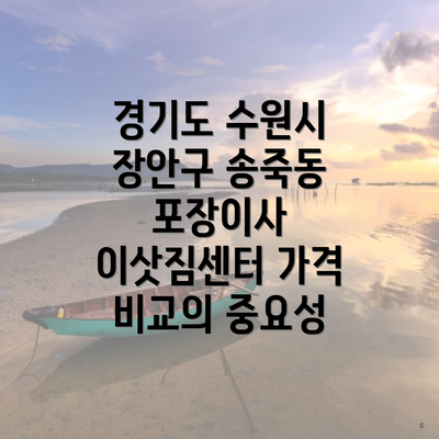 경기도 수원시 장안구 송죽동 포장이사 이삿짐센터 가격 비교의 중요성