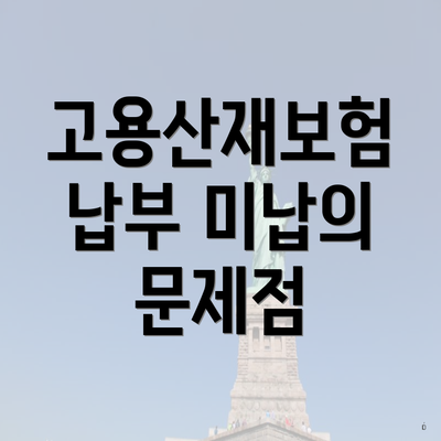 고용산재보험 납부 미납의 문제점