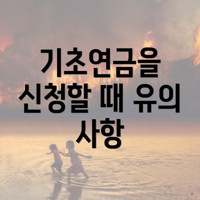 기초연금을 신청할 때 유의 사항