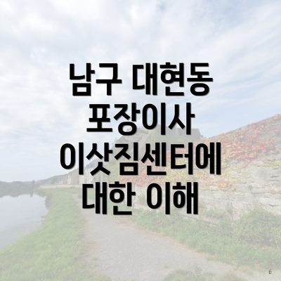 남구 대현동 포장이사 이삿짐센터에 대한 이해