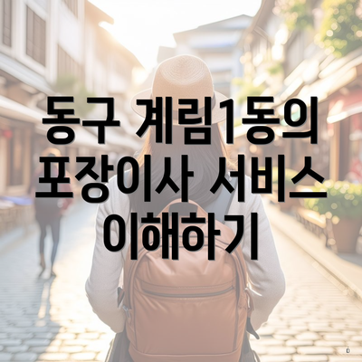 동구 계림1동의 포장이사 서비스 이해하기