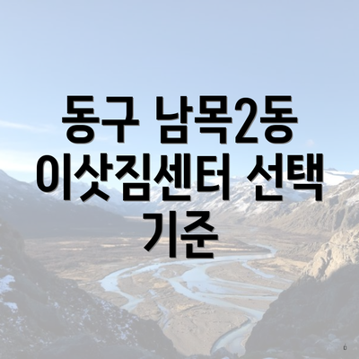 동구 남목2동 이삿짐센터 선택 기준