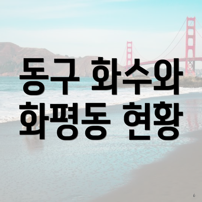 동구 화수와 화평동 현황