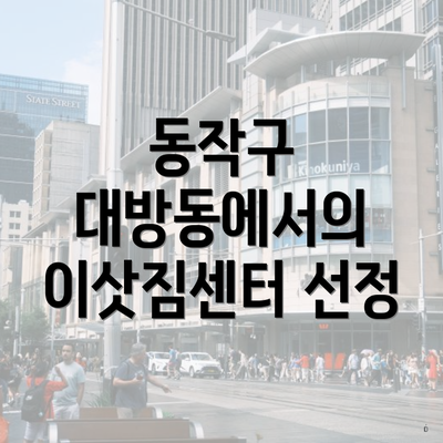 동작구 대방동에서의 이삿짐센터 선정