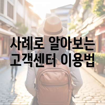 사례로 알아보는 고객센터 이용법