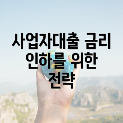 사업자대출 금리 인하를 위한 전략