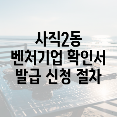 사직2동 벤처기업 확인서 발급 신청 절차