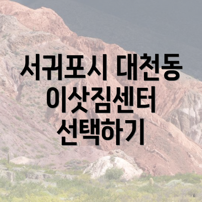 서귀포시 대천동 이삿짐센터 선택하기