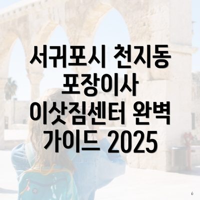 서귀포시 천지동 포장이사 이삿짐센터 완벽 가이드 2025
