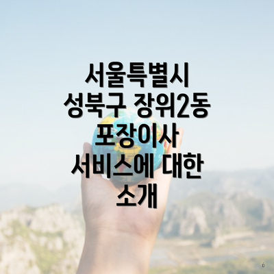서울특별시 성북구 장위2동 포장이사 서비스에 대한 소개