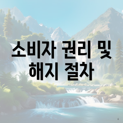 소비자 권리 및 해지 절차