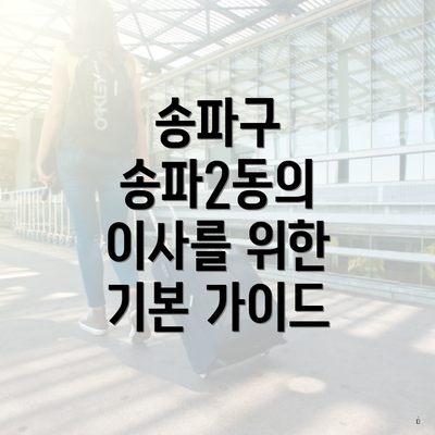 송파구 송파2동의 이사를 위한 기본 가이드