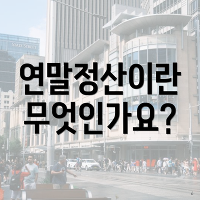 연말정산이란 무엇인가요?
