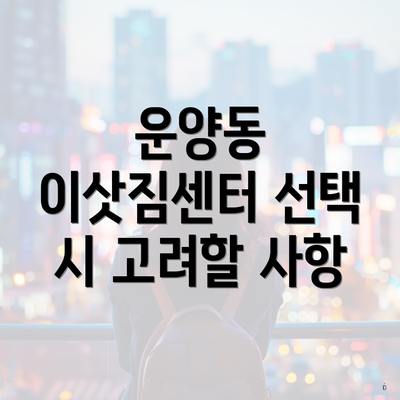 운양동 이삿짐센터 선택 시 고려할 사항