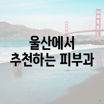 울산에서 추천하는 피부과